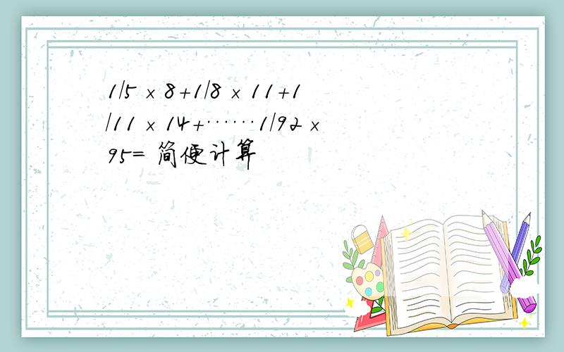 1/5×8+1/8×11+1/11×14+……1/92×95= 简便计算