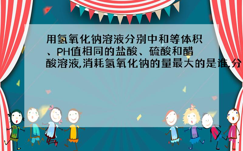 用氢氧化钠溶液分别中和等体积、PH值相同的盐酸、硫酸和醋酸溶液,消耗氢氧化钠的量最大的是谁,分别中和