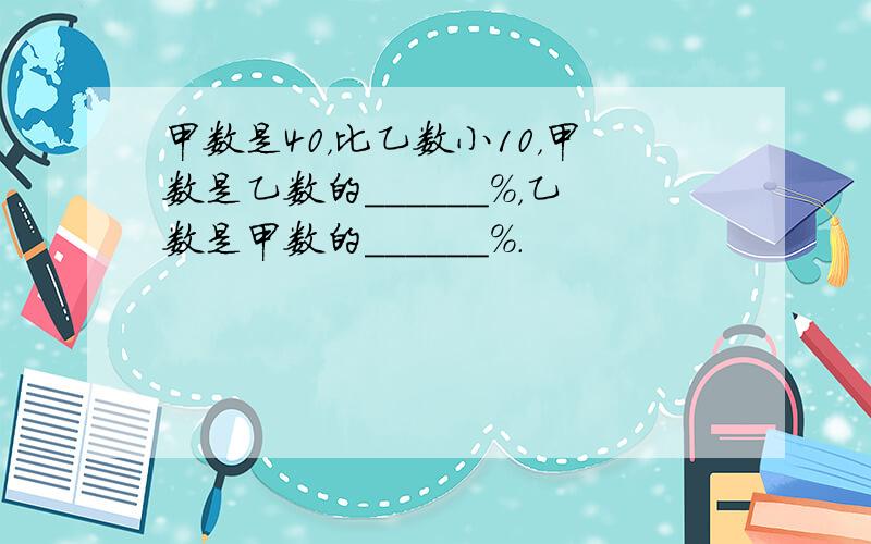 甲数是40，比乙数小10，甲数是乙数的______%，乙数是甲数的______%．