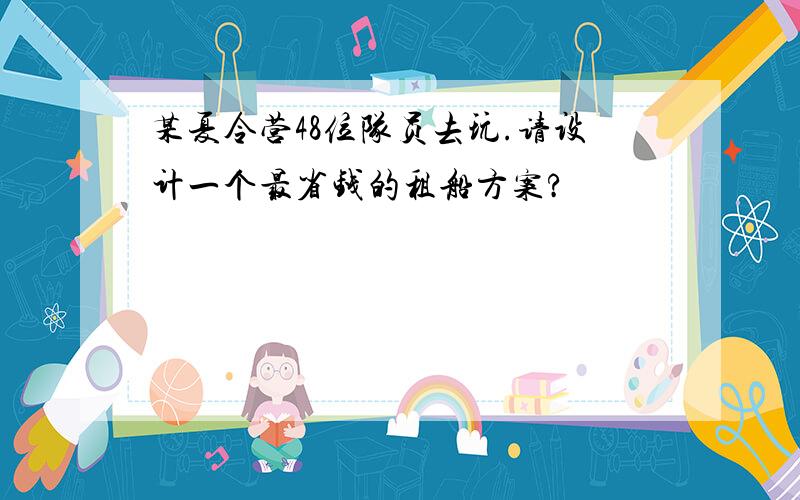 某夏令营48位队员去玩.请设计一个最省钱的租船方案?