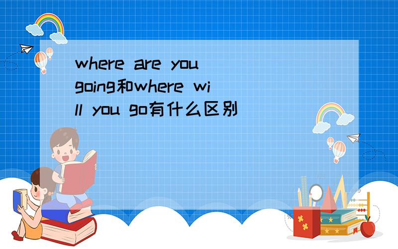 where are you going和where will you go有什么区别