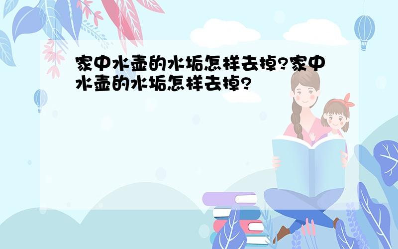 家中水壶的水垢怎样去掉?家中水壶的水垢怎样去掉?