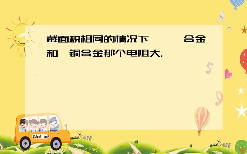 截面积相同的情况下,镍铬合金和镍铜合金那个电阻大.