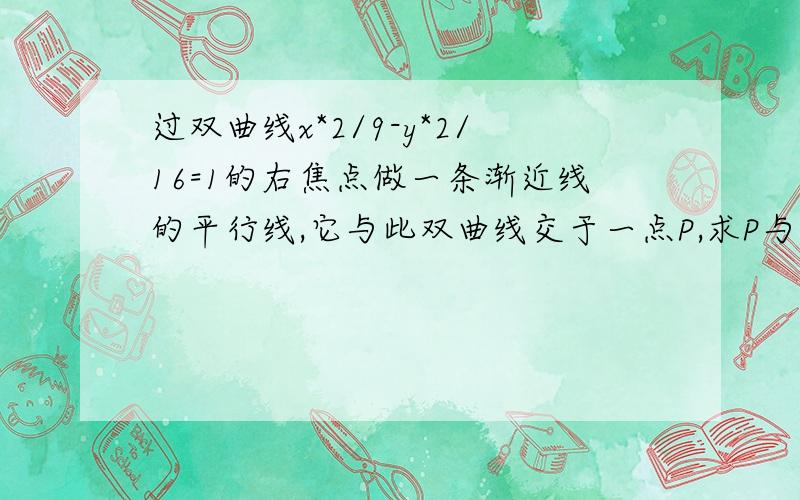 过双曲线x*2/9-y*2/16=1的右焦点做一条渐近线的平行线,它与此双曲线交于一点P,求P与双