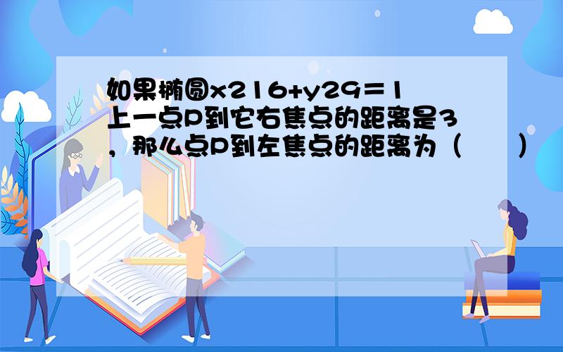 如果椭圆x216+y29＝1上一点P到它右焦点的距离是3，那么点P到左焦点的距离为（　　）