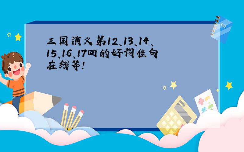 三国演义第12、13、14、15、16、17回的好词佳句在线等!