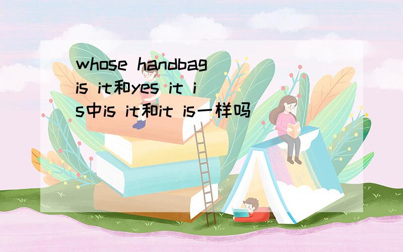 whose handbag is it和yes it is中is it和it is一样吗