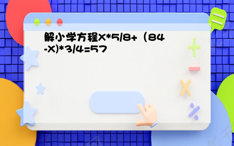 解小学方程X*5/8+（84-X)*3/4=57