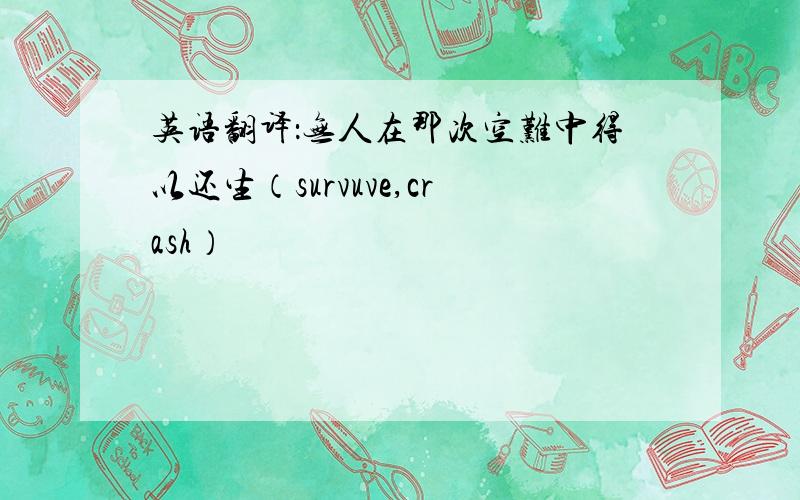 英语翻译：无人在那次空难中得以还生（survuve,crash）