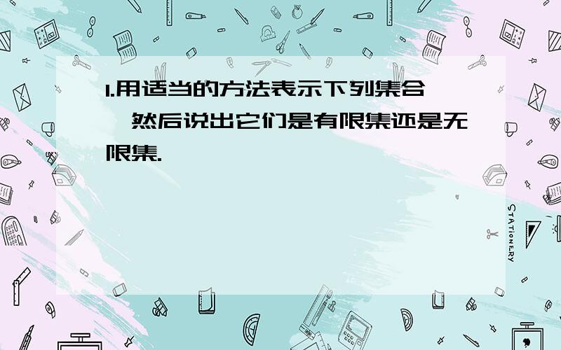 1.用适当的方法表示下列集合,然后说出它们是有限集还是无限集.