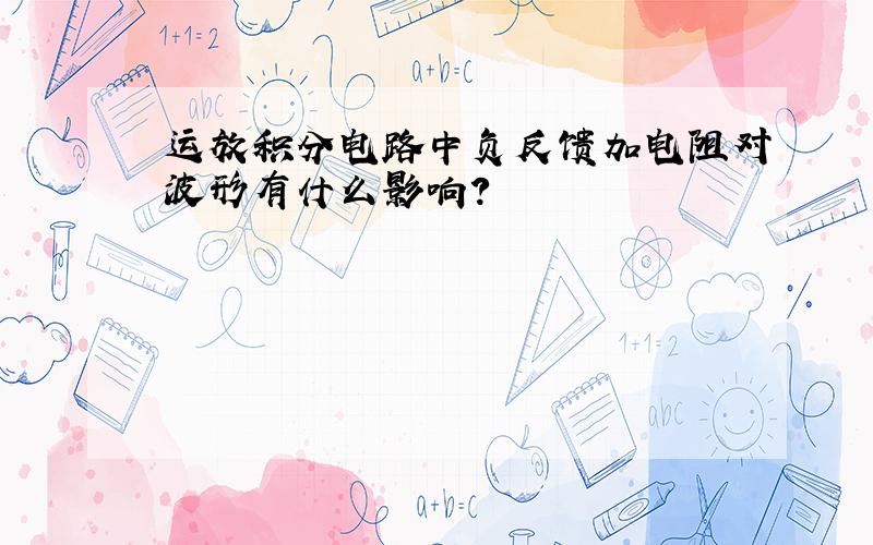 运放积分电路中负反馈加电阻对波形有什么影响?