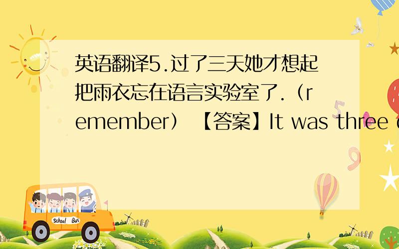 英语翻译5.过了三天她才想起把雨衣忘在语言实验室了.（remember） 【答案】It was three days l