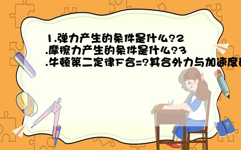 1.弹力产生的条件是什么?2.摩擦力产生的条件是什么?3.牛顿第二定律F合=?其合外力与加速度的方向?