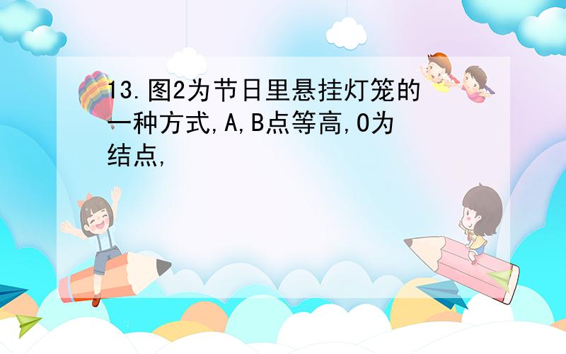 13.图2为节日里悬挂灯笼的一种方式,A,B点等高,O为结点,