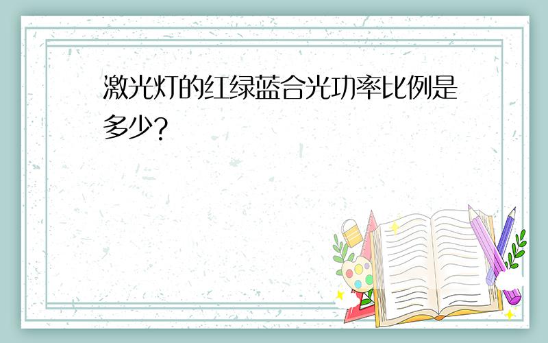 激光灯的红绿蓝合光功率比例是多少?