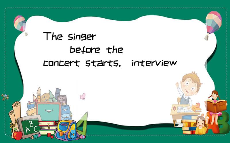 The singer _____ before the concert starts.(interview)