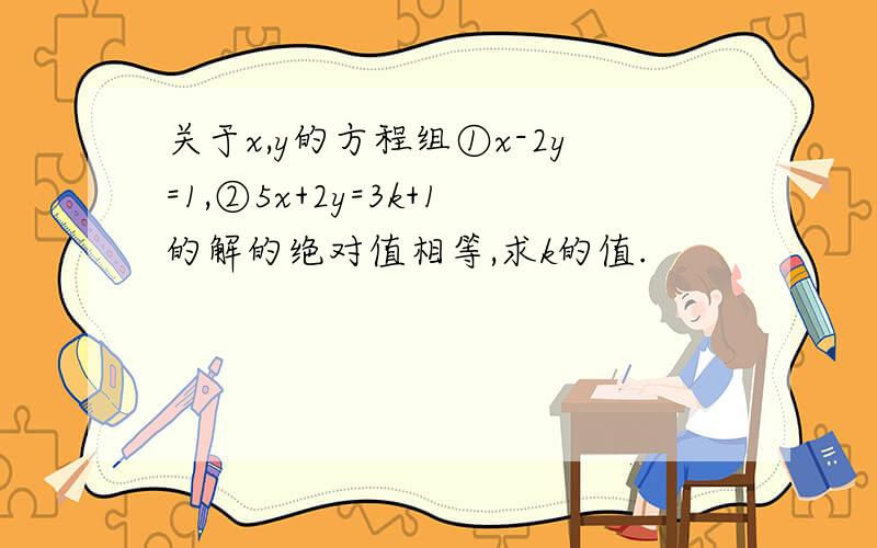 关于x,y的方程组①x-2y=1,②5x+2y=3k+1的解的绝对值相等,求k的值.