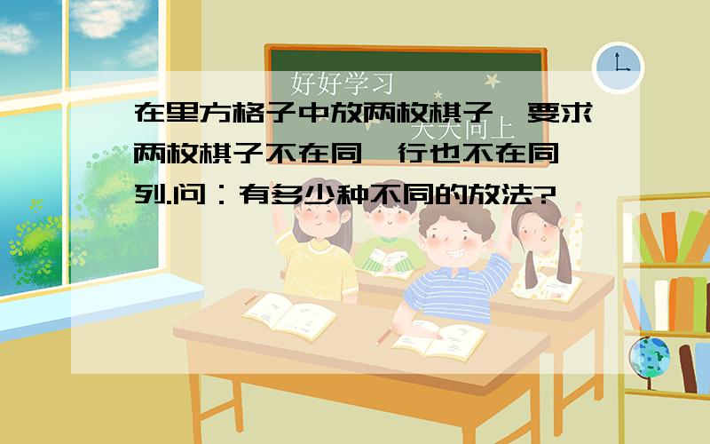 在里方格子中放两枚棋子,要求两枚棋子不在同一行也不在同一列.问：有多少种不同的放法?