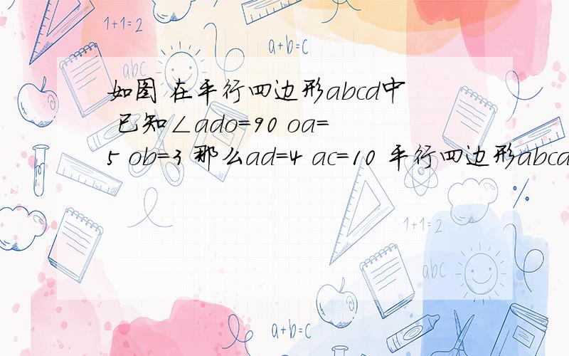 如图 在平行四边形abcd中 已知∠ado=90 oa=5 ob=3 那么ad=4 ac=10 平行四边形abcd的面积