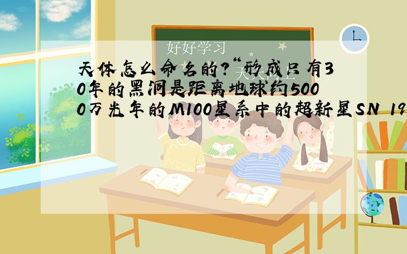 天体怎么命名的?“形成只有30年的黑洞是距离地球约5000万光年的M100星系中的超新星SN 1979C的余烬”SN 1