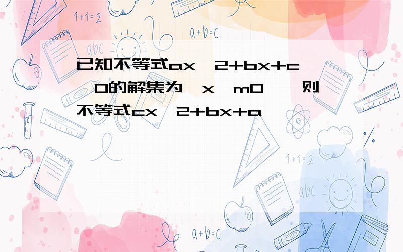 已知不等式ax^2+bx+c>0的解集为{x│m0},则不等式cx^2+bx+a