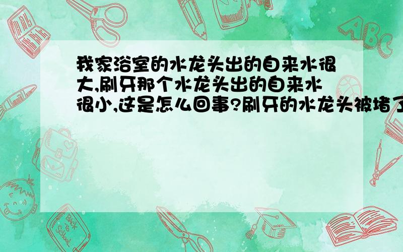 我家浴室的水龙头出的自来水很大,刷牙那个水龙头出的自来水很小,这是怎么回事?刷牙的水龙头被堵了吗?