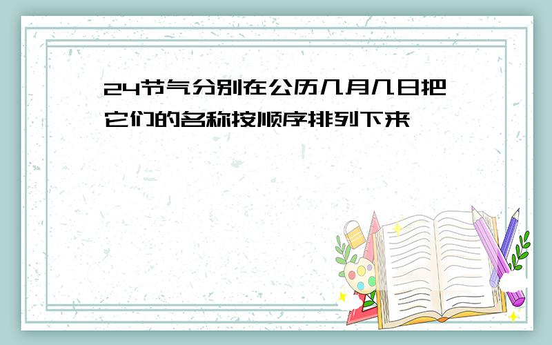 24节气分别在公历几月几日把它们的名称按顺序排列下来