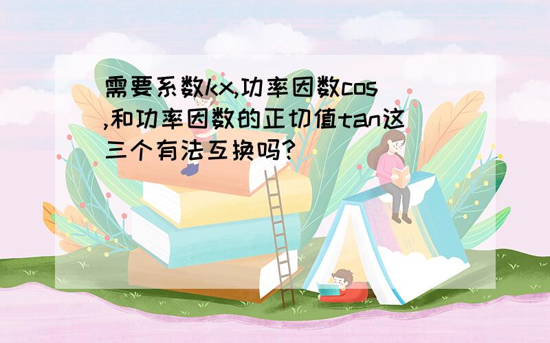 需要系数kx,功率因数cos,和功率因数的正切值tan这三个有法互换吗?