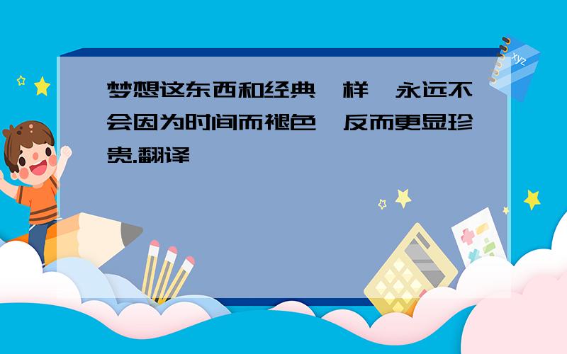 梦想这东西和经典一样,永远不会因为时间而褪色,反而更显珍贵.翻译