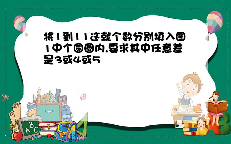 将1到11这就个数分别填入图1中个圆圈内,要求其中任意差是3或4或5