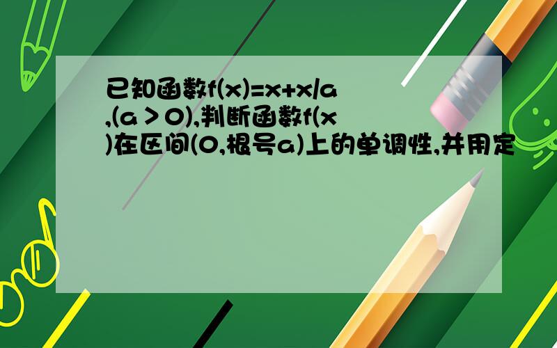 已知函数f(x)=x+x/a,(a＞0),判断函数f(x)在区间(0,根号a)上的单调性,并用定