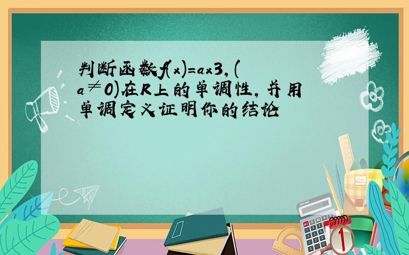 判断函数f(x)=ax3,(a≠0)在R上的单调性,并用单调定义证明你的结论