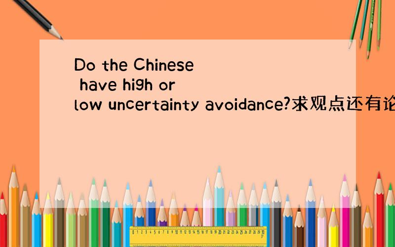 Do the Chinese have high or low uncertainty avoidance?求观点还有论