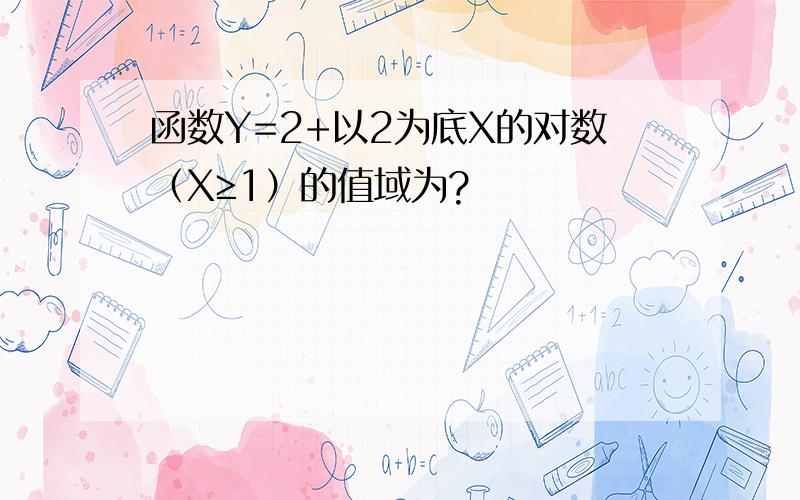 函数Y=2+以2为底X的对数（X≥1）的值域为?