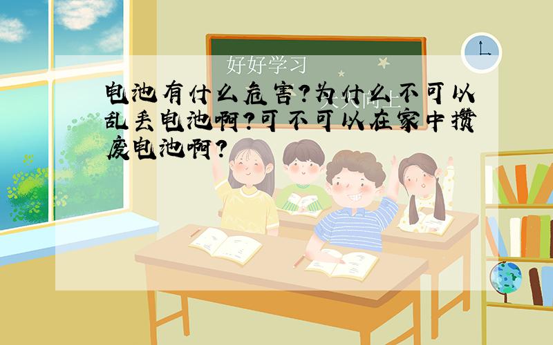 电池有什么危害?为什么不可以乱丢电池啊?可不可以在家中攒废电池啊?