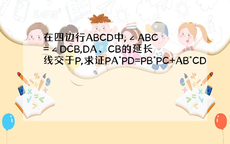 在四边行ABCD中,∠ABC=∠DCB,DA、CB的延长线交于P,求证PA*PD=PB*PC+AB*CD