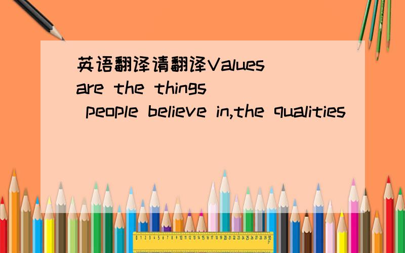 英语翻译请翻译Values are the things people believe in,the qualities