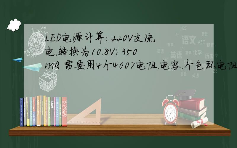 LED电源计算：220V交流电，转换为10.8V；350mA 需要用4个4007电阻，电容，个色环电阻；但是各个元件的规