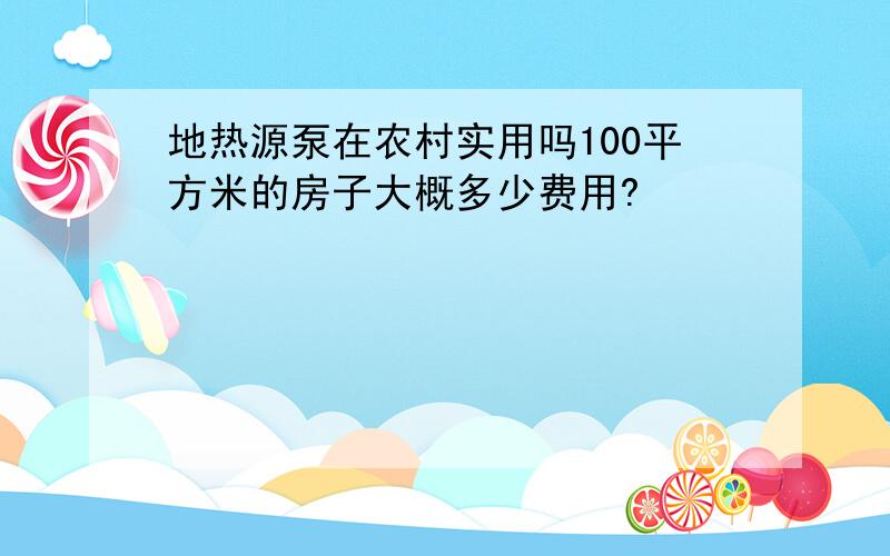 地热源泵在农村实用吗100平方米的房子大概多少费用?