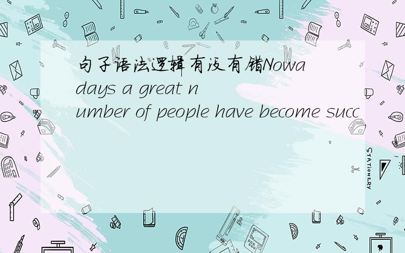 句子语法逻辑有没有错Nowadays a great number of people have become succ