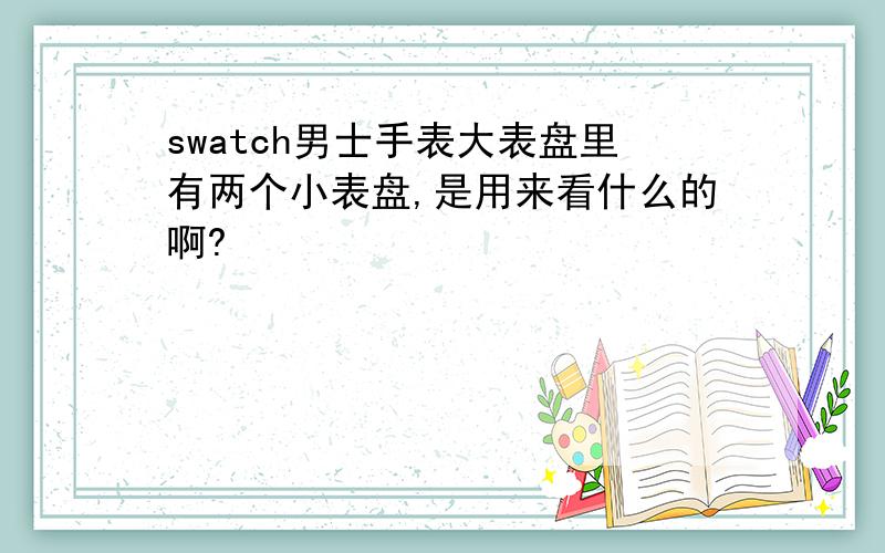 swatch男士手表大表盘里有两个小表盘,是用来看什么的啊?