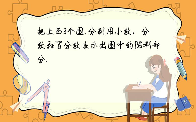 把上面3个图,分别用小数、分数和百分数表示出图中的阴影部分.