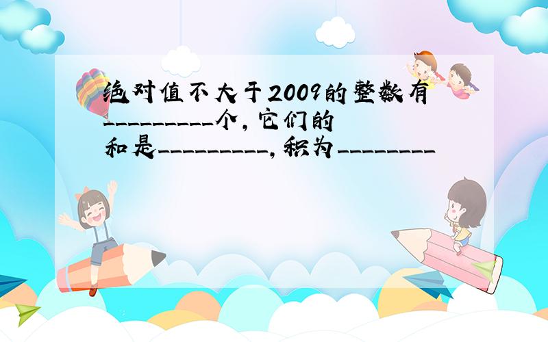 绝对值不大于2009的整数有_________个,它们的和是_________,积为________