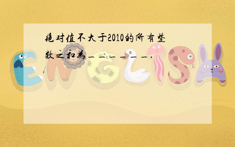 绝对值不大于2010的所有整数之和为______．