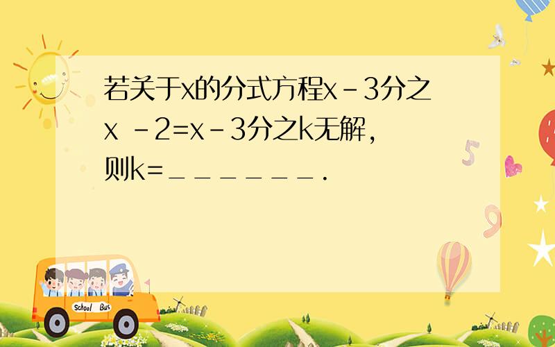 若关于x的分式方程x-3分之x -2=x-3分之k无解,则k=______.