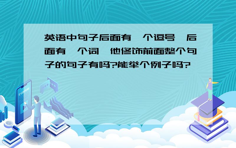 英语中句子后面有一个逗号,后面有一个词,他修饰前面整个句子的句子有吗?能举个例子吗?