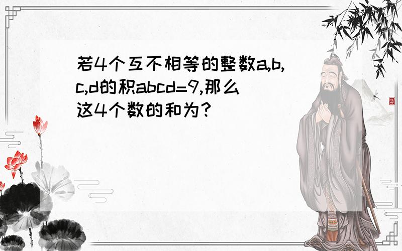 若4个互不相等的整数a,b,c,d的积abcd=9,那么这4个数的和为?