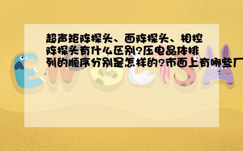 超声矩阵探头、面阵探头、相控阵探头有什么区别?压电晶体排列的顺序分别是怎样的?市面上有哪些厂家卖?