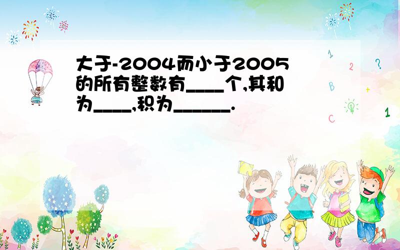 大于-2004而小于2005的所有整数有____个,其和为____,积为______.