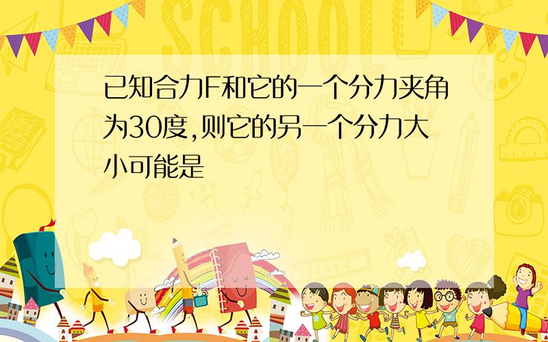 已知合力F和它的一个分力夹角为30度,则它的另一个分力大小可能是